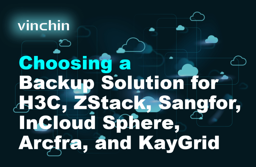 choosing-a-backup-solution-for-h3c,-zstack,-sangfor,-incloud-sphere,-arcfra,-and-kaygrid
