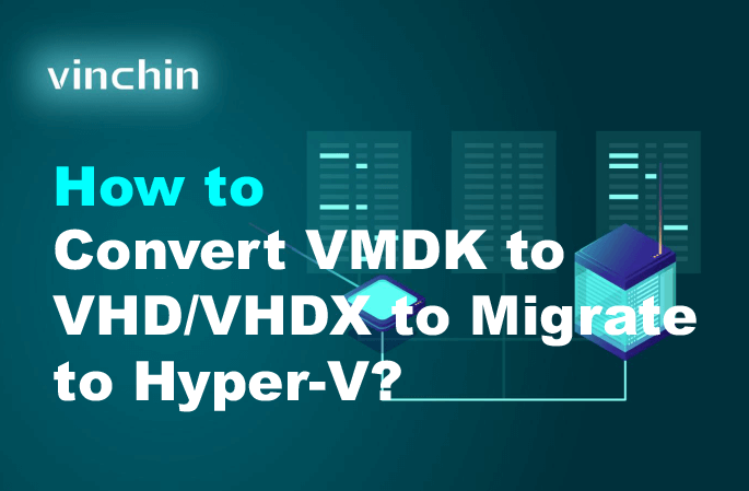 How to Convert VMDK to VHD/VHDX for Hyper-V Migration? | Vinchin Backup