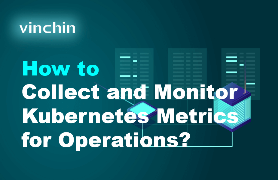 [Guide] Collect and Monitor Kubernetes Metrics for Operations | Vinchin ...