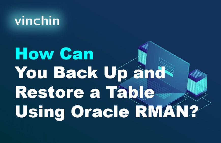 Oracle Full Db Backup Using Rman How Can You Back Up and Restore a Table Using Oracle RMAN? | Vinchin Backup