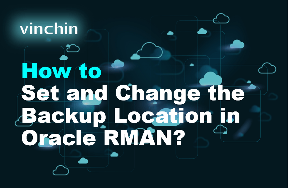 How to Set and Change the Backup Location in Oracle RMAN? | Vinchin Backup