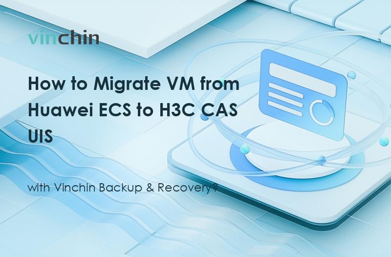 How to Migrate VM from Huawei ECS to H3C CAS UIS with Vinchin Backup & Recovery?