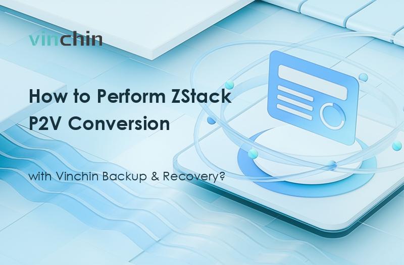 How to Perform ZStack P2V Conversion with Vinchin?