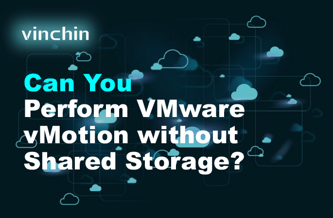 Can You Perform VMware vMotion without Shared Storage? | Vinchin Backup