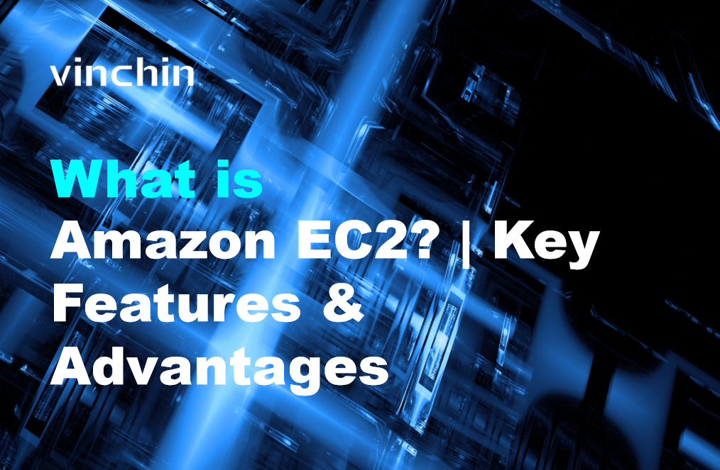 Amazon EC2 คืออะไร? | คุณสมบัติหลักและข้อดี | Vinchin Backup