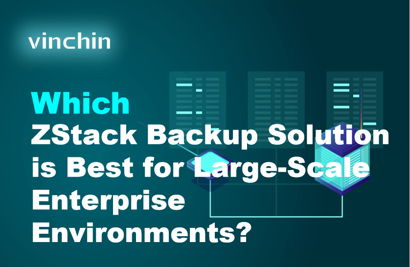 Which ZStack Backup Solution is Best for Large-Scale Enterprise ...