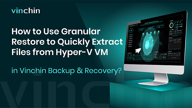 How to Use Restauration Granulaire to Quickly Extract Files from Hyper-V VM in Vinchin Backup & Recovery?