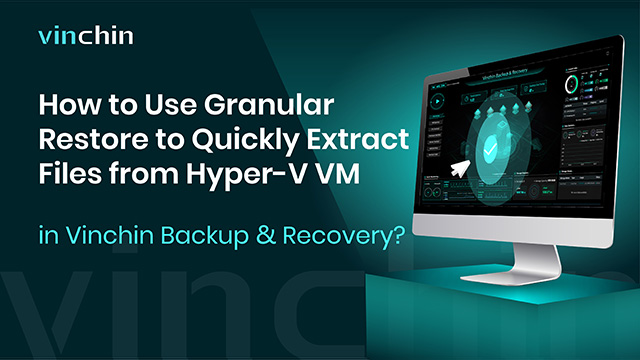 How to Use グラニュラー リストア to Quickly Extract Files from Hyper-V VM in Vinchin Backup & Recovery?