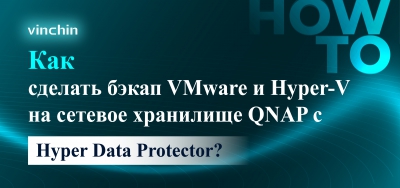 Как сделать резервное копирование VMware и Hyper-V на сетевое хранилище QNAP с помощью Hyper Data Protector?